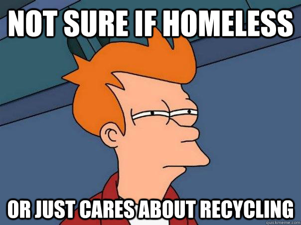 not sure if homeless or just cares about recycling  Futurama Fry