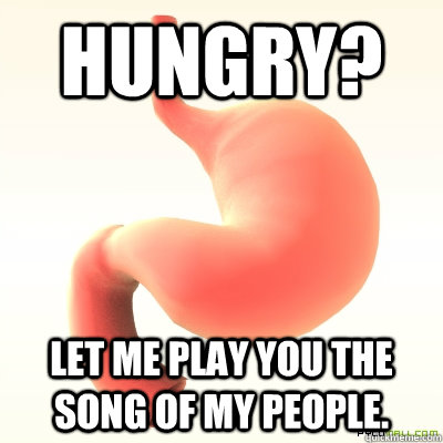 Hungry? let me play you the song of my people.  Scumbag Stomach