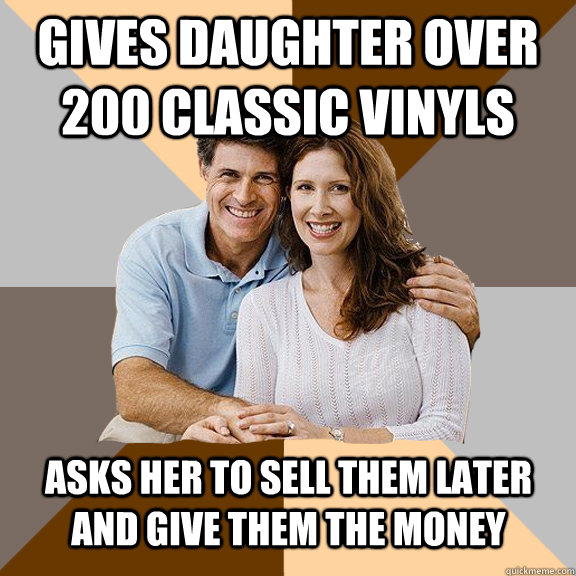 Gives daughter over 200 Classic Vinyls Asks her to sell them later and give them the money  Scumbag Parents