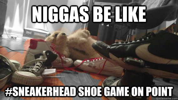 niggas be like #sneakerhead shoe game on point   