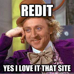 redit yes i love it that site  Condescending Wonka