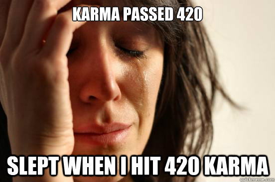 karma passed 420 slept when i hit 420 karma  First World Problems