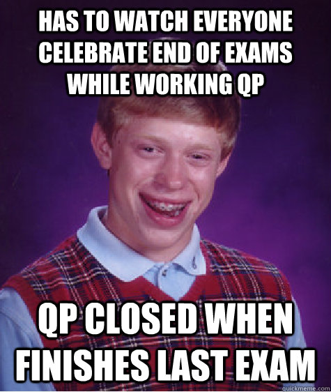 Has to watch everyone celebrate end of exams while working QP  QP closed when finishes last exam  Bad Luck Brian