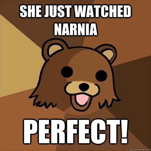 She just watched narnia perfect! - She just watched narnia perfect!  Pedobear