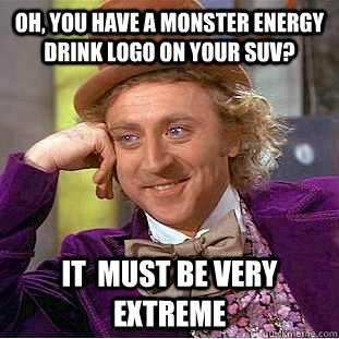 Oh, you have a Monster energy drink logo on your SUV? It  must be very extreme - Oh, you have a Monster energy drink logo on your SUV? It  must be very extreme  Condescending Wonka