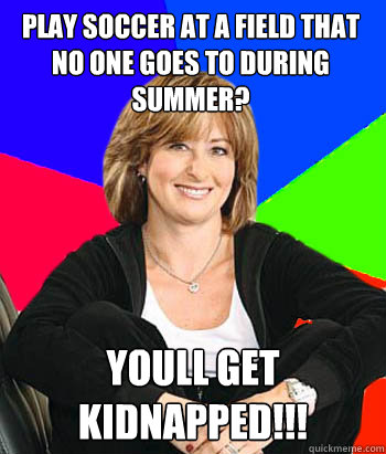 Play soccer at a field that no one goes to during summer? Youll get kidnapped!!! - Play soccer at a field that no one goes to during summer? Youll get kidnapped!!!  Sheltering Suburban Mom