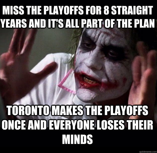 Miss the playoffs for 8 straight years and it's all part of the plan Toronto makes the playoffs once and everyone loses their minds  joker