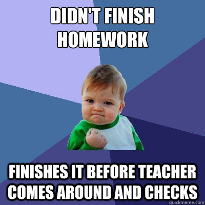 didn't finish homework finishes it before teacher comes around and checks - didn't finish homework finishes it before teacher comes around and checks  Success Kid