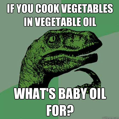 If you cook vegetables in vegetable oil What's baby oil for?  Philosoraptor