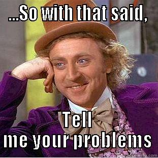 ...SO WITH THAT SAID, TELL ME YOUR PROBLEMS Condescending Wonka