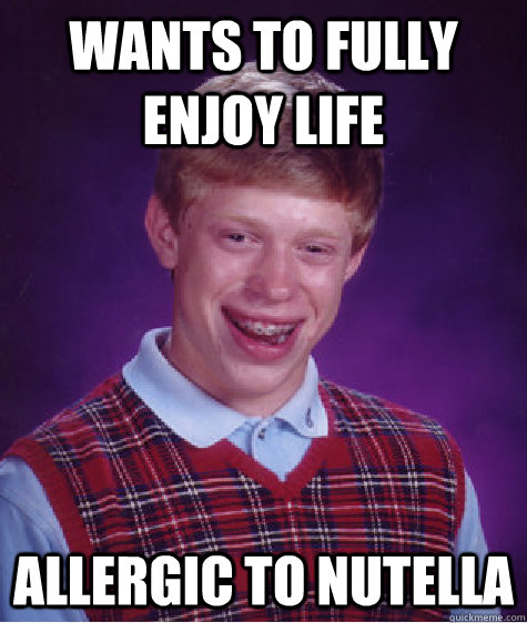 Wants to fully enjoy life Allergic to nutella  Bad Luck Brian