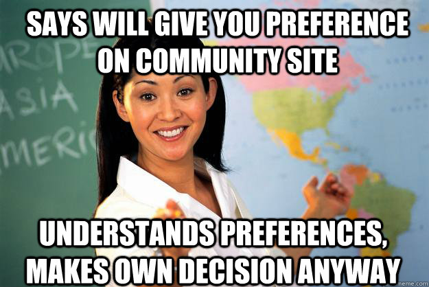 Says will give you preference on community site Understands preferences, makes own decision anyway  Unhelpful High School Teacher