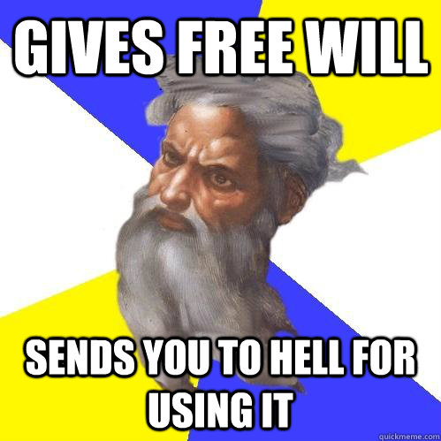 gives free will sends you to hell for using it  Advice God