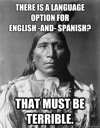 There is a language option for 
English -and- Spanish? That must be terrible.  NATIVE AMERICAN