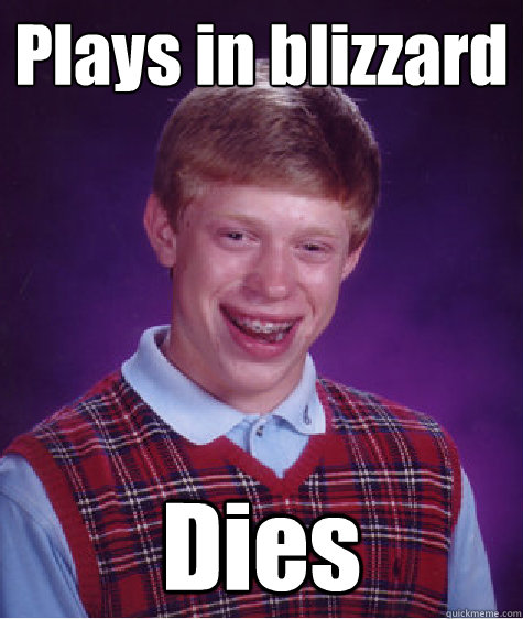 Plays in blizzard Dies  Bad Luck Brian