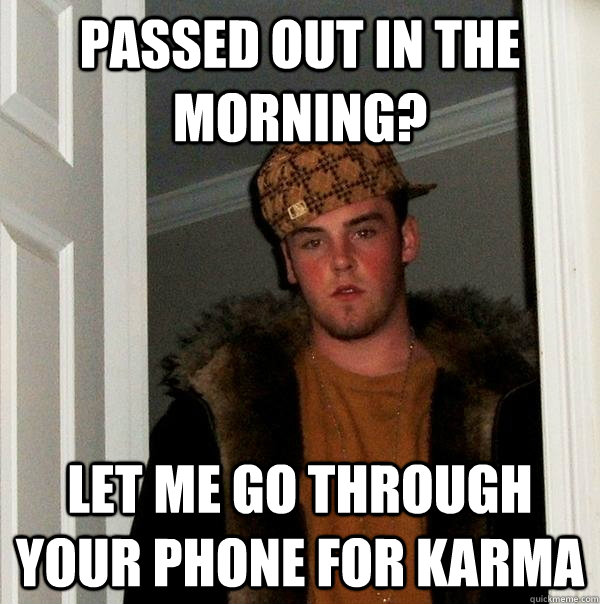 Passed out in the morning? Let me go through your phone for karma - Passed out in the morning? Let me go through your phone for karma  Scumbag Steve