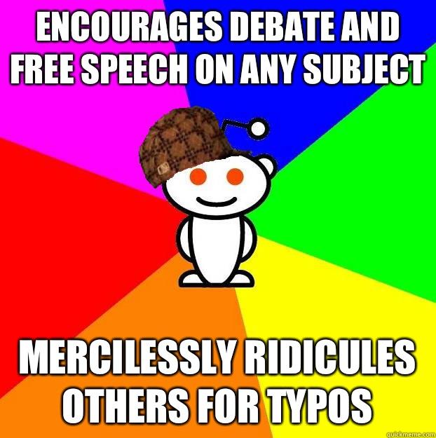 Encourages debate and free speech on any subject Mercilessly ridicules others for typos   