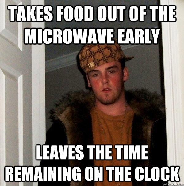 Takes Food out of the Microwave Early Leaves the time remaining on the clock  Scumbag Steve