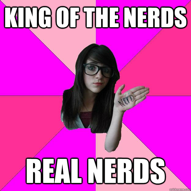 king of the nerds real nerds  Idiot Nerd Girl