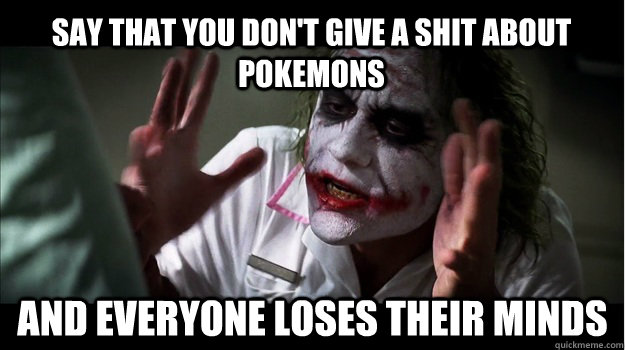 Say that you don't give a shit about pokemons And everyone loses their minds  Joker Mind Loss