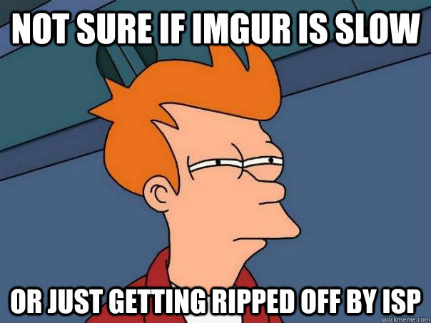 Not sure if imgur is slow Or just getting ripped off by isp - Not sure if imgur is slow Or just getting ripped off by isp  Futurama Fry