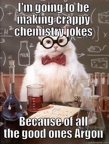 I'M GOING TO BE MAKING CRAPPY CHEMISTRY JOKES BECAUSE OF ALL THE GOOD ONES ARGON Chemistry Cat