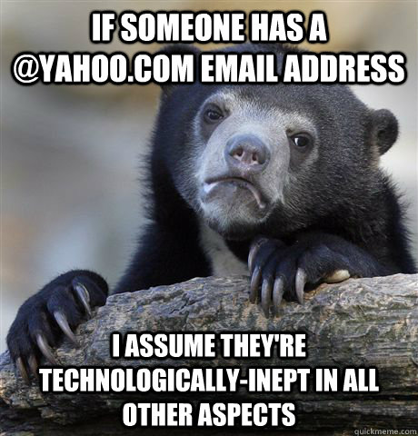 if someone has a @yahoo.com email address i assume they're technologically-inept in all other aspects  Confession Bear