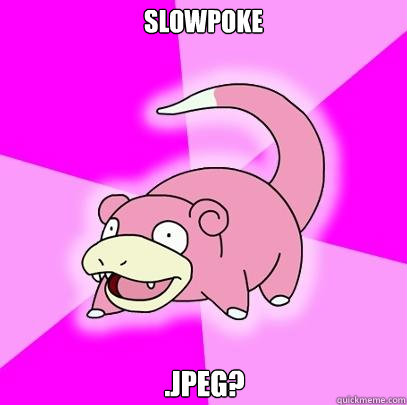 Slowpoke .jpeg?  Slowpoke