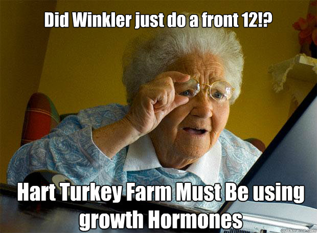 Did Winkler just do a front 12!? Hart Turkey Farm Must Be using growth Hormones    Grandma finds the Internet