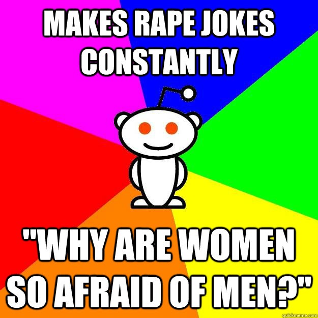 MAKES RAPE JOKES CONSTANTLY 