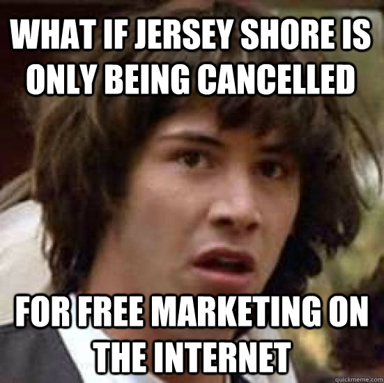 what if jersey shore is only being cancelled for free marketing on the internet  conspiracy keanu