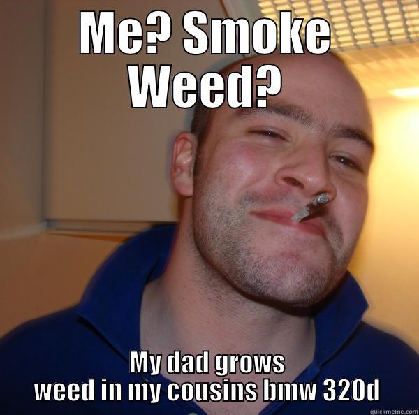 ME? SMOKE WEED? MY DAD GROWS WEED IN MY COUSINS BMW 320D Good Guy Greg 