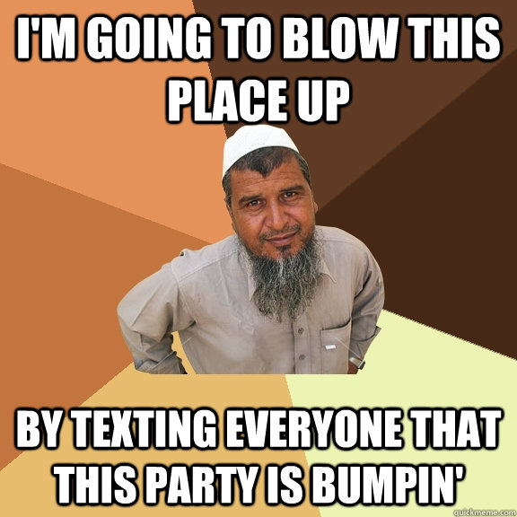 I'm going to blow this place up by texting everyone that this party is bumpin' - I'm going to blow this place up by texting everyone that this party is bumpin'  Ordinary Muslim Man