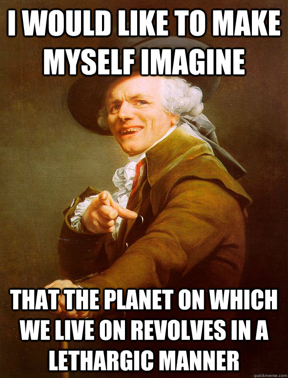 I would like to make myself imagine That the planet on which we live on revolves in a lethargic manner - I would like to make myself imagine That the planet on which we live on revolves in a lethargic manner  Joseph Ducreux