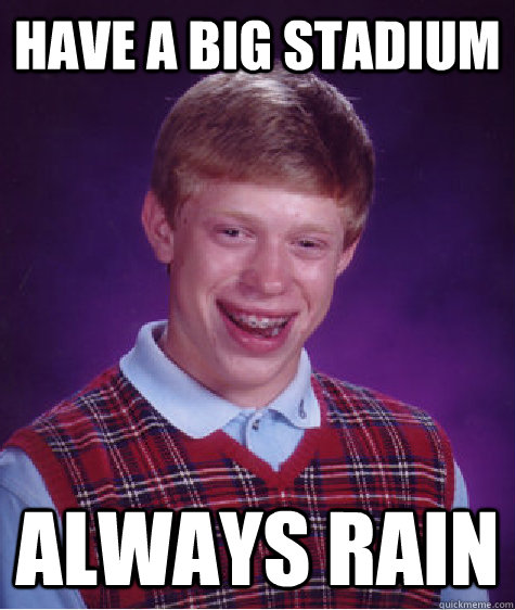 HAve a big stadium Always rain  Bad Luck Brian