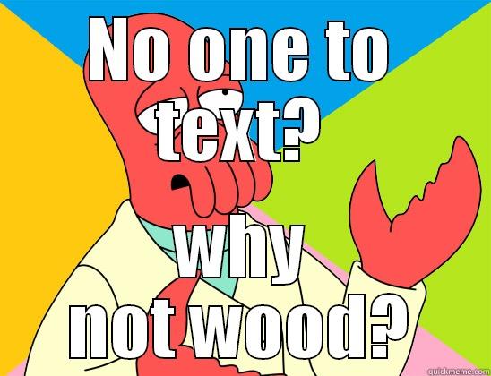 zippity do. zappity dont - NO ONE TO TEXT? WHY NOT WOOD? Futurama Zoidberg 