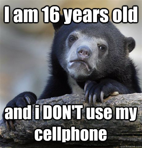 I am 16 years old and i DON'T use my cellphone - I am 16 years old and i DON'T use my cellphone  Confession Bear