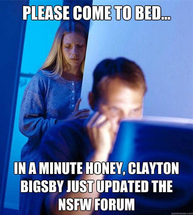 Please come to bed... in a minute honey, Clayton Bigsby just updated the NSFW forum - Please come to bed... in a minute honey, Clayton Bigsby just updated the NSFW forum  Redditors Wife