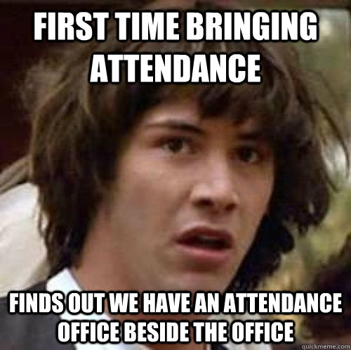 First time bringing attendance finds out we have an attendance office beside the office  conspiracy keanu