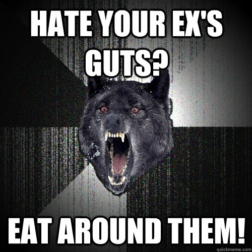 Hate your ex's guts? eat around them!  Insanity Wolf