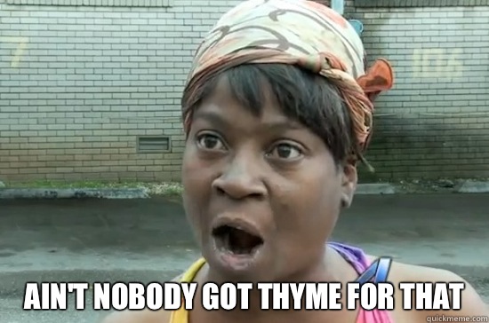  AIN'T NOBODY GOT THYME FOR THAT  Aint nobody got time for that