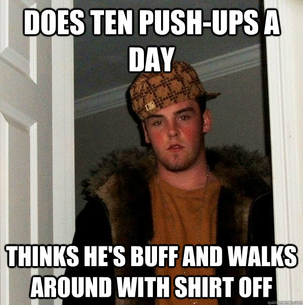 does ten push-ups a day thinks he's buff and walks around with shirt off  Scumbag Steve