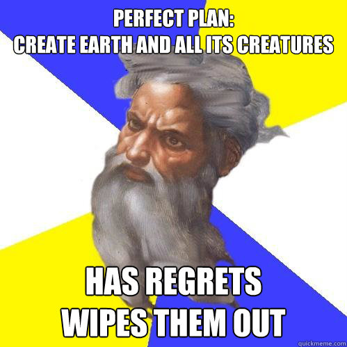 Perfect plan:
Create Earth and all its creatures Has regrets
Wipes them out  Advice God