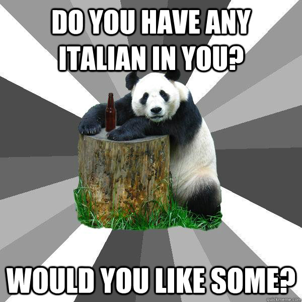 Do you have any Italian in you? Would you like some?  Pickup-Line Panda