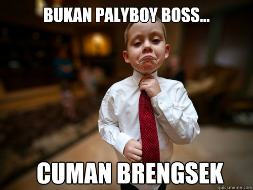 bukan palyboy boss... cuman brengsek  