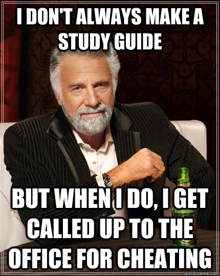 I don't always make a study guide but when i do, i get called up to the office for cheating - I don't always make a study guide but when i do, i get called up to the office for cheating  The Most Interesting Man In The World