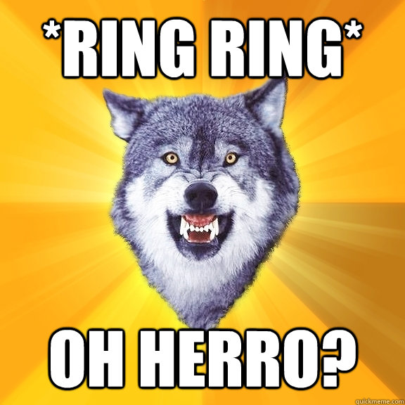 *Ring Ring* Oh herro?  Courage Wolf