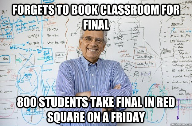 Forgets to book classroom for final 800 students take final in red square on a friday - Forgets to book classroom for final 800 students take final in red square on a friday  Engineering Professor