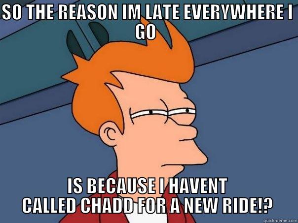 GET A CAR FROM CHADD - SO THE REASON IM LATE EVERYWHERE I GO  IS BECAUSE I HAVENT CALLED CHADD FOR A NEW RIDE!? Futurama Fry