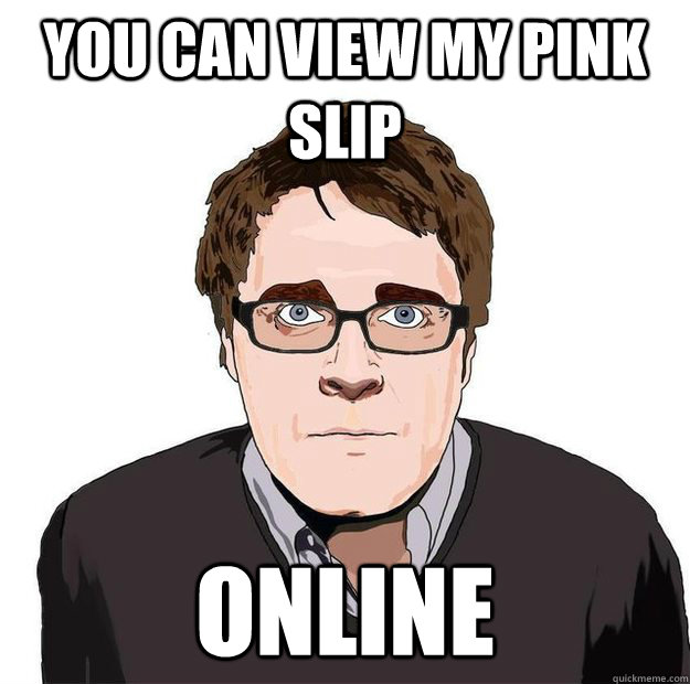 You can view my pink slip ONLINE  Always Online Adam Orth